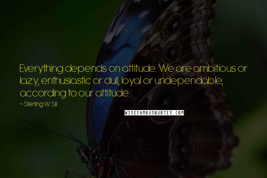 Sterling W. Sill quotes: Everything depends on attitude. We are ambitious or lazy, enthusiastic or dull, loyal or undependable, according to our attitude.