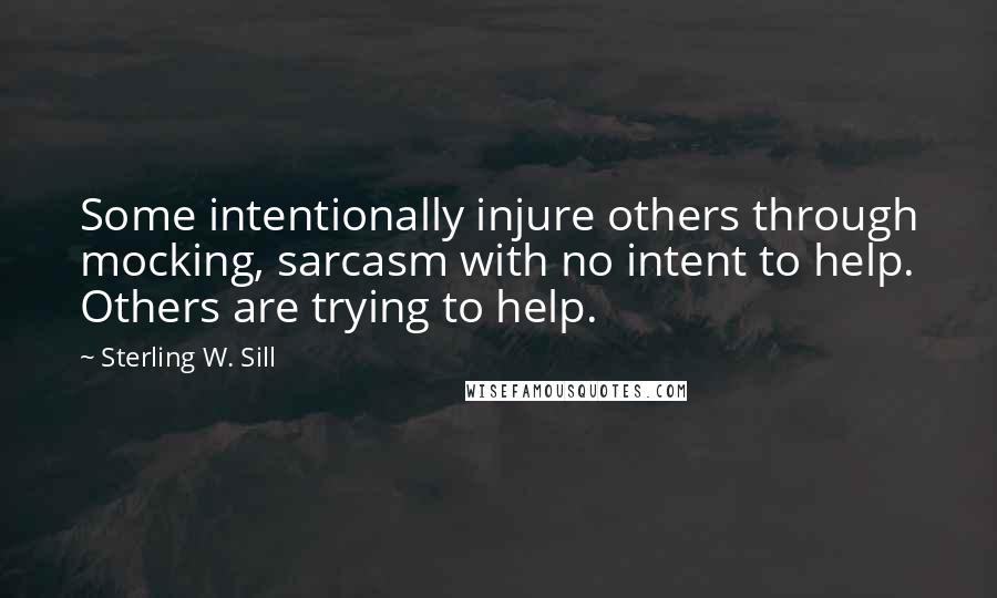 Sterling W. Sill quotes: Some intentionally injure others through mocking, sarcasm with no intent to help. Others are trying to help.