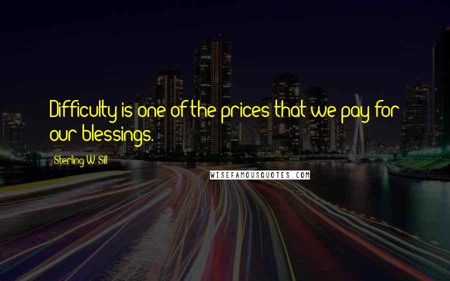 Sterling W. Sill quotes: Difficulty is one of the prices that we pay for our blessings.