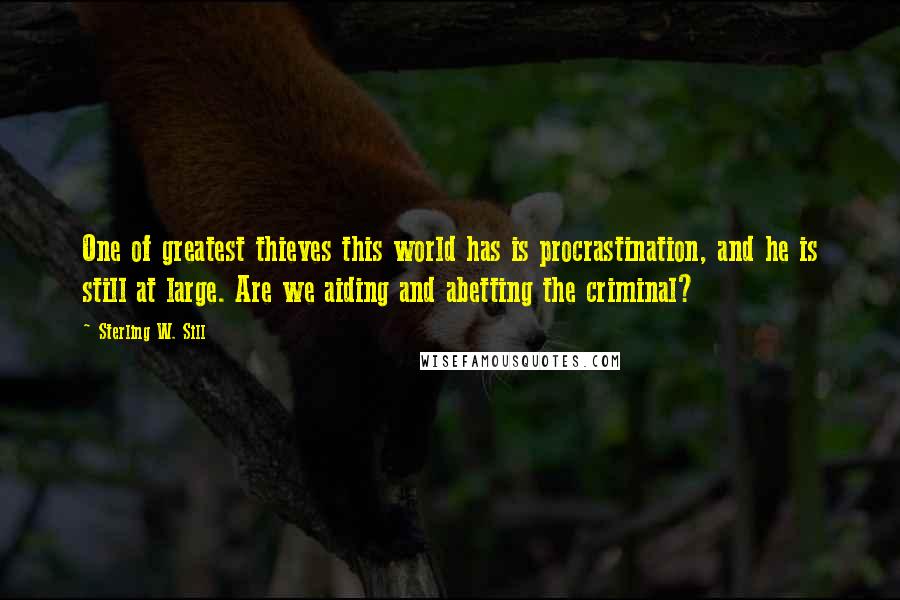 Sterling W. Sill quotes: One of greatest thieves this world has is procrastination, and he is still at large. Are we aiding and abetting the criminal?