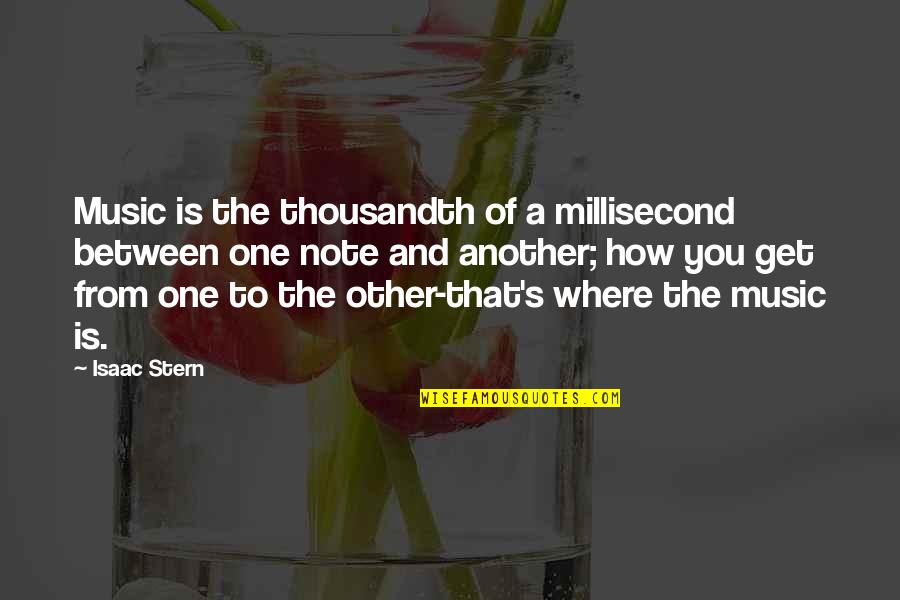 Stern Quotes By Isaac Stern: Music is the thousandth of a millisecond between