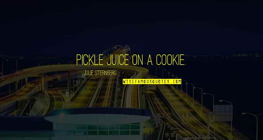 Sternberg Quotes By Julie Sternberg: pickle juice on a cookie.