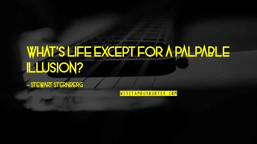 Sternberg's Quotes By Stewart Sternberg: What's life except for a palpable illusion? Sternberg's Quotes By Stewart Sternberg: What's life except for a palpable illusion?