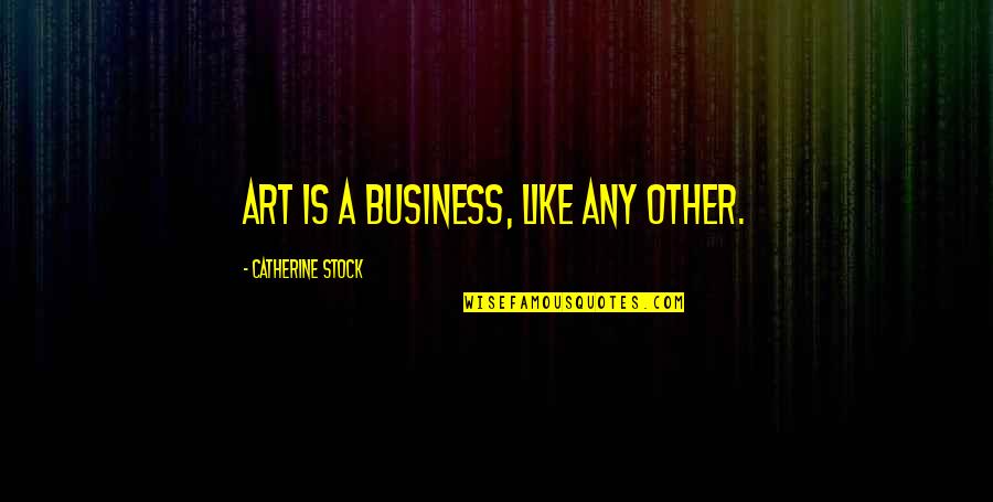 Sternenberg Krohn Quotes By Catherine Stock: Art is a business, like any other.