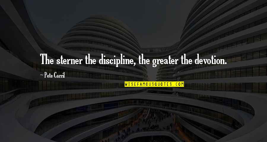 Sterner Quotes By Pete Carril: The sterner the discipline, the greater the devotion.