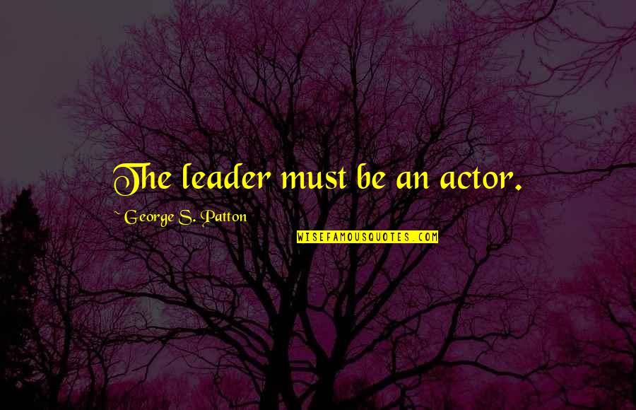 Sternfeld Sca Quotes By George S. Patton: The leader must be an actor. Sternfeld Sca Quotes By George S. Patton: The leader must be an actor.