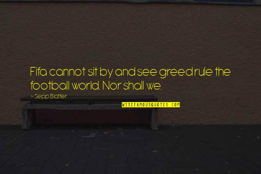 Sternheim Die Quotes By Sepp Blatter: Fifa cannot sit by and see greed rule