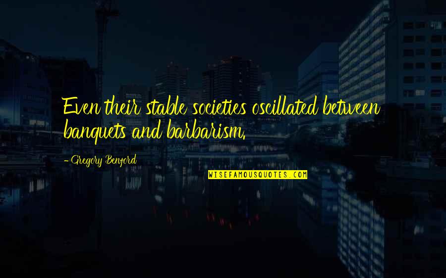 Sternite Quotes By Gregory Benford: Even their stable societies oscillated between banquets and Sternite Quotes By Gregory Benford: Even their stable societies oscillated between banquets and