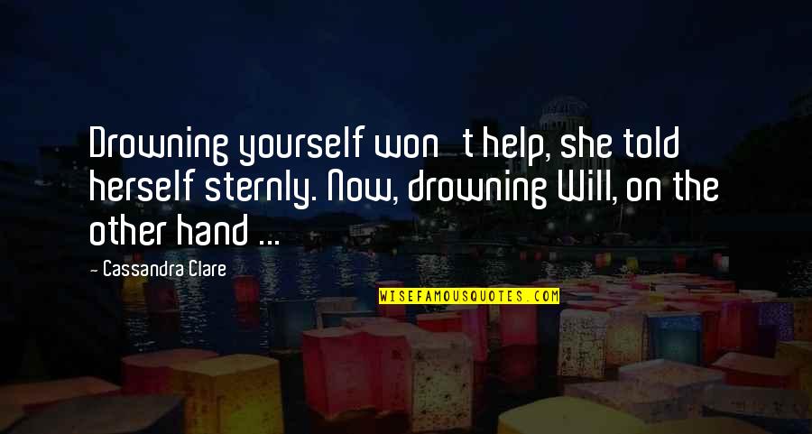 Sternly Quotes By Cassandra Clare: Drowning yourself won't help, she told herself sternly. Sternly Quotes By Cassandra Clare: Drowning yourself won't help, she told herself sternly.