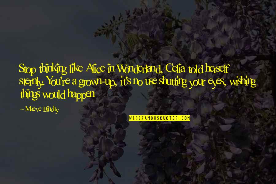 Sternly Quotes By Maeve Binchy: Stop thinking like Alice in Wonderland, Celia told Sternly Quotes By Maeve Binchy: Stop thinking like Alice in Wonderland, Celia told