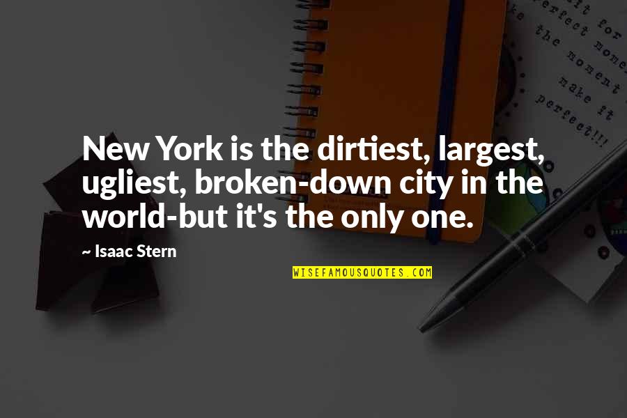 Stern's Quotes By Isaac Stern: New York is the dirtiest, largest, ugliest, broken-down