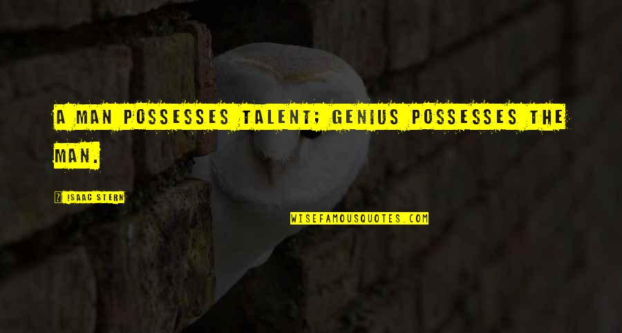 Stern's Quotes By Isaac Stern: A man possesses talent; genius possesses the man.