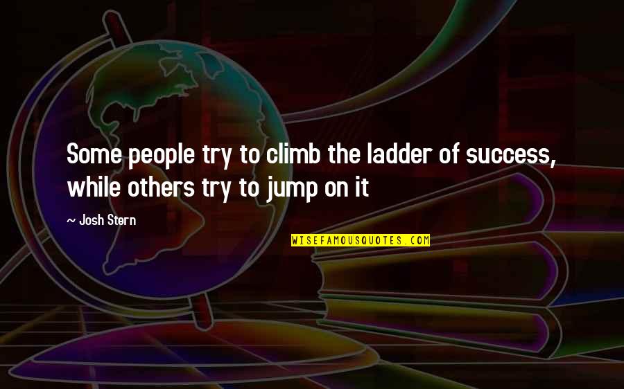 Stern's Quotes By Josh Stern: Some people try to climb the ladder of
