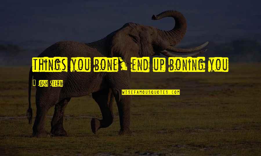 Stern'st Quotes By Josh Stern: things you bone, end up boning you Stern'st Quotes By Josh Stern: things you bone, end up boning you