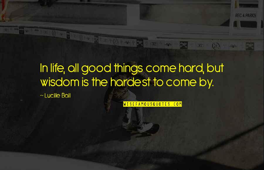 Sternwood Quotes By Lucille Ball: In life, all good things come hard, but