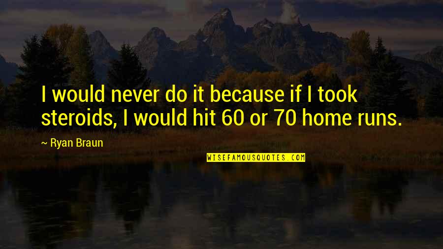 Steroid Best Quotes By Ryan Braun: I would never do it because if I