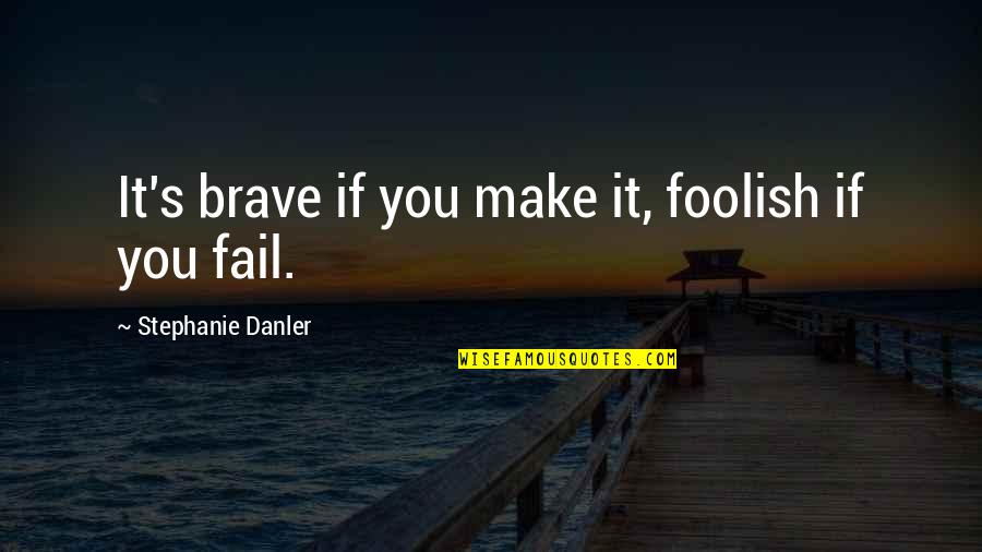 Steroidal Quotes By Stephanie Danler: It's brave if you make it, foolish if