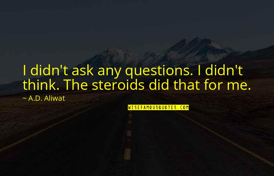 Steroids Quotes By A.D. Aliwat: I didn't ask any questions. I didn't think.