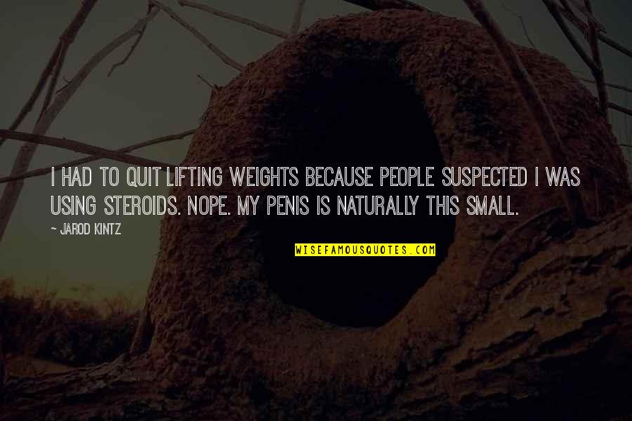 Steroids Quotes By Jarod Kintz: I had to quit lifting weights because people