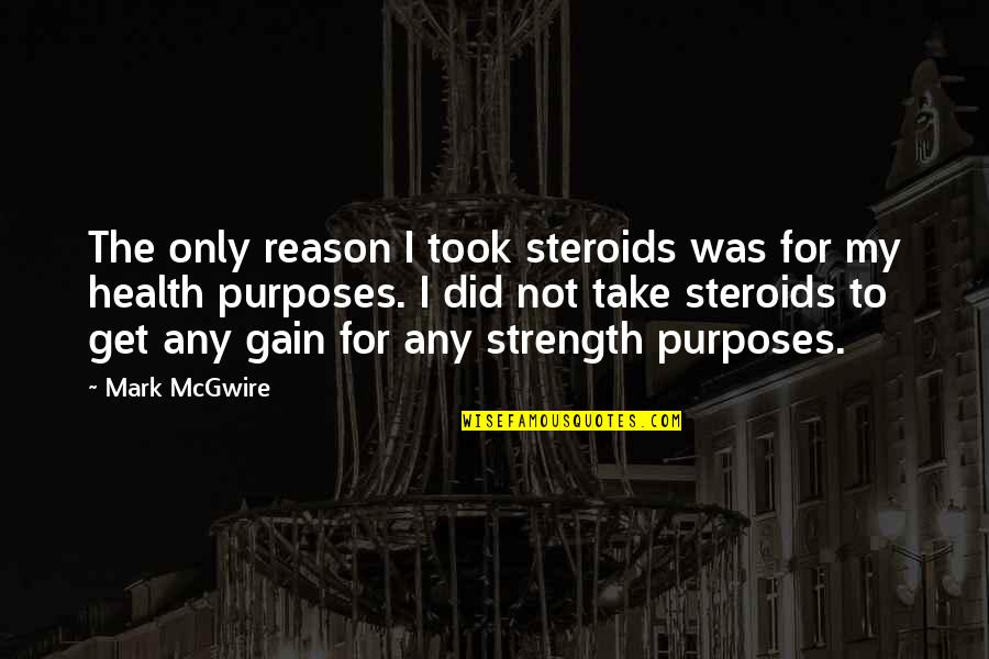 Steroids Quotes By Mark McGwire: The only reason I took steroids was for