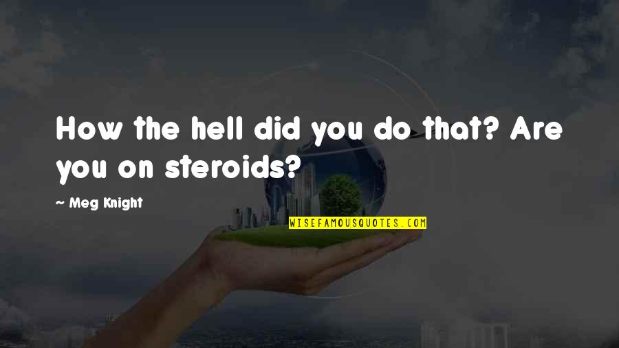 Steroids Quotes By Meg Knight: How the hell did you do that? Are