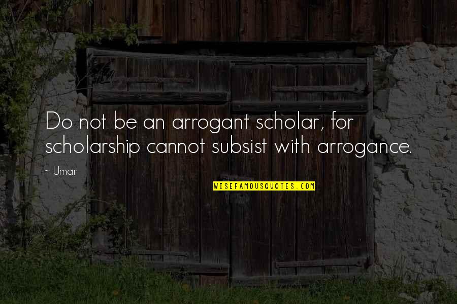 Stertorous Respirations Quotes By Umar: Do not be an arrogant scholar, for scholarship