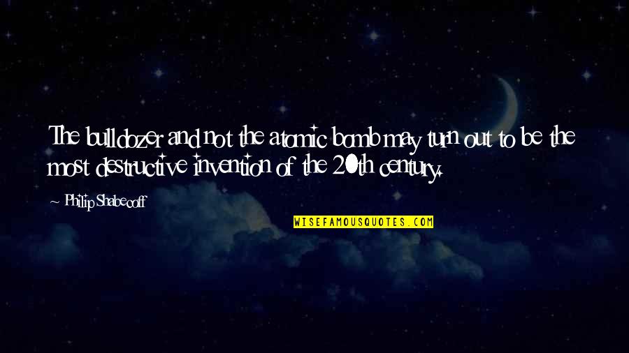 Stessman Md Quotes By Philip Shabecoff: The bulldozer and not the atomic bomb may Stessman Md Quotes By Philip Shabecoff: The bulldozer and not the atomic bomb may