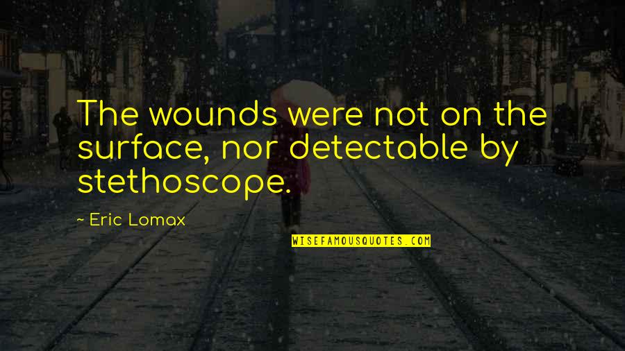 Stethoscope Quotes By Eric Lomax: The wounds were not on the surface, nor
