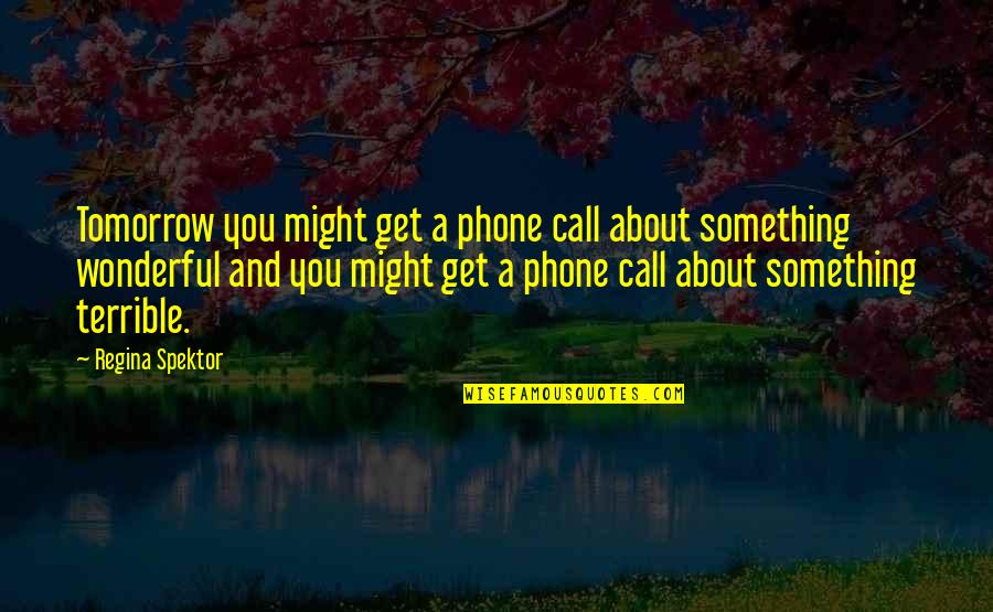 Stetit Quotes By Regina Spektor: Tomorrow you might get a phone call about