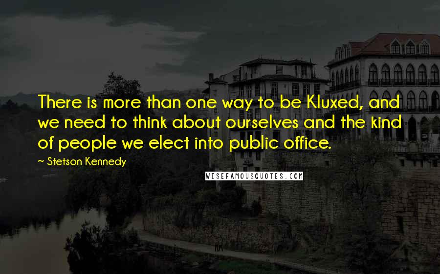 Stetson Kennedy quotes: There is more than one way to be Kluxed, and we need to think about ourselves and the kind of people we elect into public office.