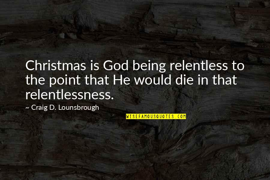 Stettner Construction Quotes By Craig D. Lounsbrough: Christmas is God being relentless to the point