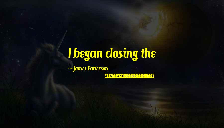 Steuern Aargau Quotes By James Patterson: I began closing the Steuern Aargau Quotes By James Patterson: I began closing the