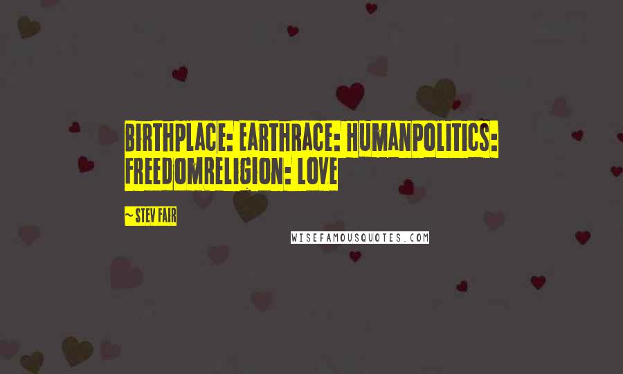 Stev Fair quotes: Birthplace: EarthRace: HumanPolitics: FreedomReligion: Love