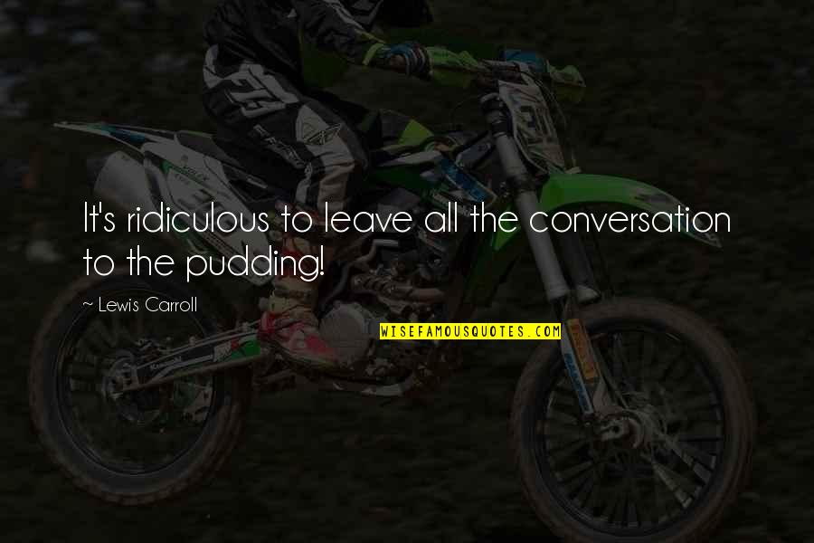 Stevaerts Quotes By Lewis Carroll: It's ridiculous to leave all the conversation to