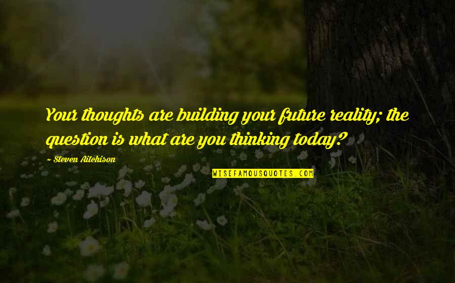 Stevaerts Quotes By Steven Aitchison: Your thoughts are building your future reality; the Stevaerts Quotes By Steven Aitchison: Your thoughts are building your future reality; the