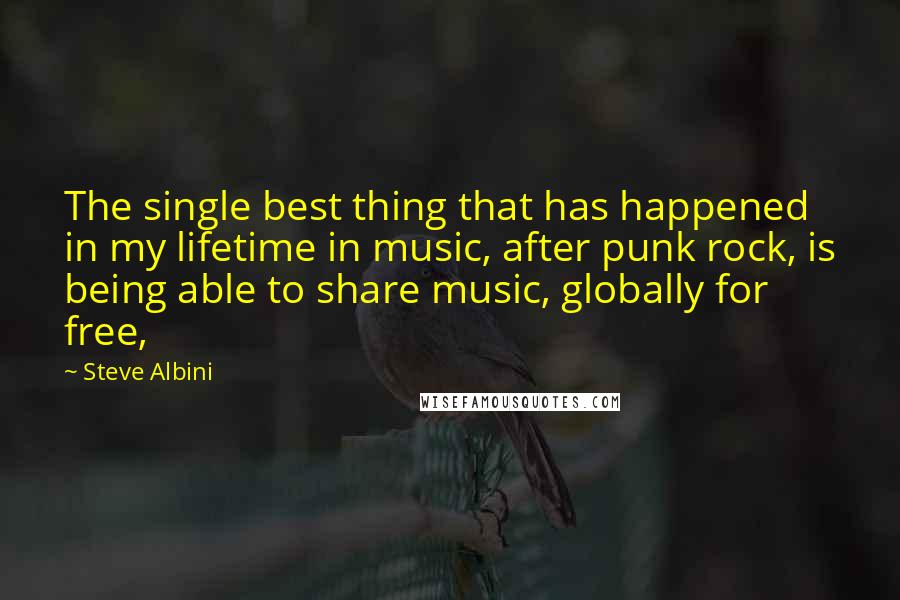 Steve Albini quotes: The single best thing that has happened in my lifetime in music, after punk rock, is being able to share music, globally for free,