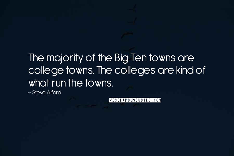 Steve Alford quotes: The majority of the Big Ten towns are college towns. The colleges are kind of what run the towns.