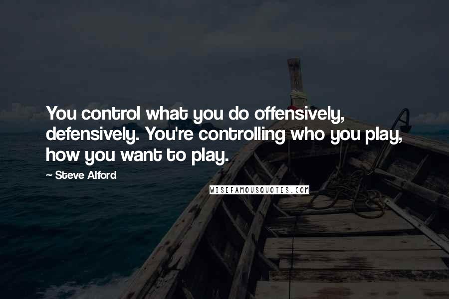 Steve Alford quotes: You control what you do offensively, defensively. You're controlling who you play, how you want to play.