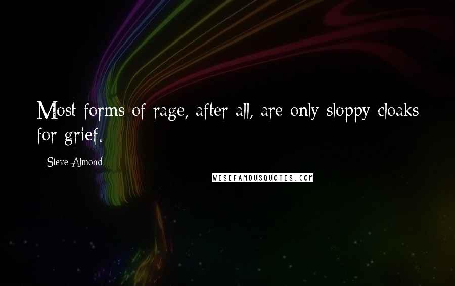 Steve Almond quotes: Most forms of rage, after all, are only sloppy cloaks for grief.