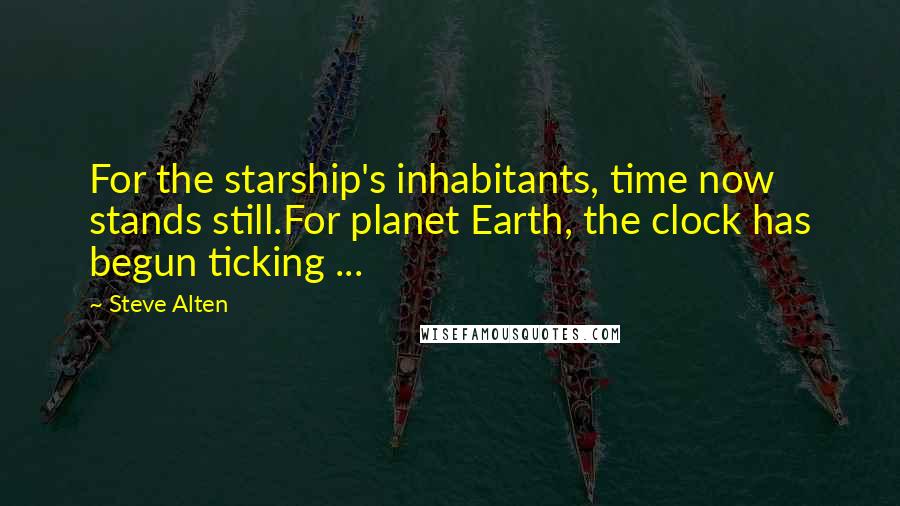 Steve Alten quotes: For the starship's inhabitants, time now stands still.For planet Earth, the clock has begun ticking ... Steve Alten quotes: For the starship's inhabitants, time now stands still.For planet Earth, the clock has begun ticking ...