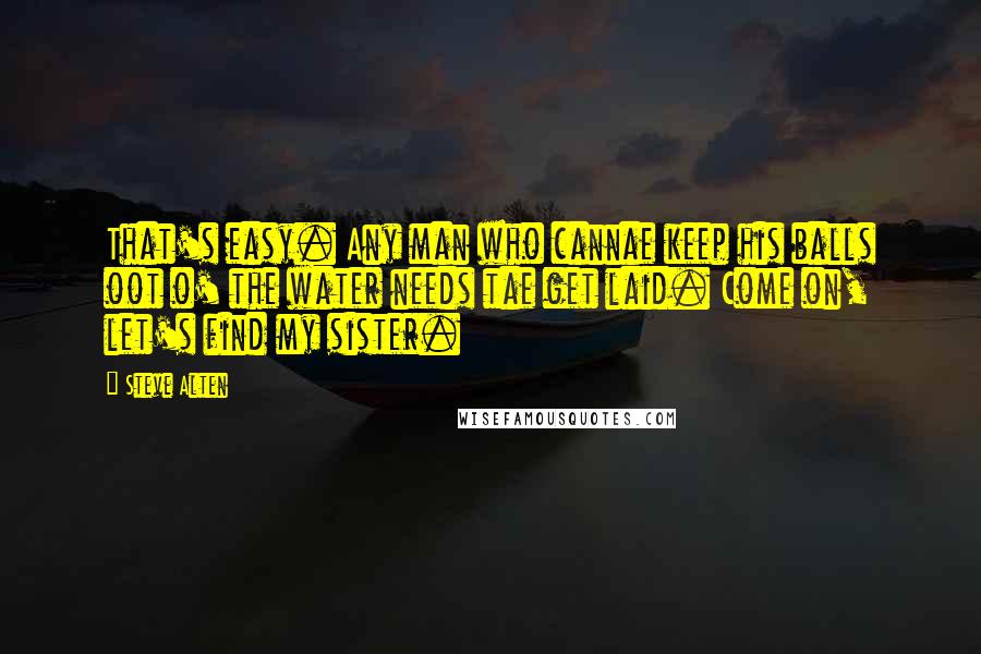 Steve Alten quotes: That's easy. Any man who cannae keep his balls oot o' the water needs tae get laid. Come on, let's find my sister.