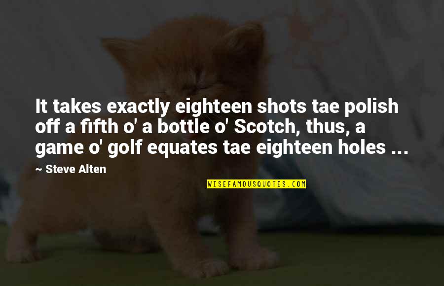 Steve Alten Quotes By Steve Alten: It takes exactly eighteen shots tae polish off