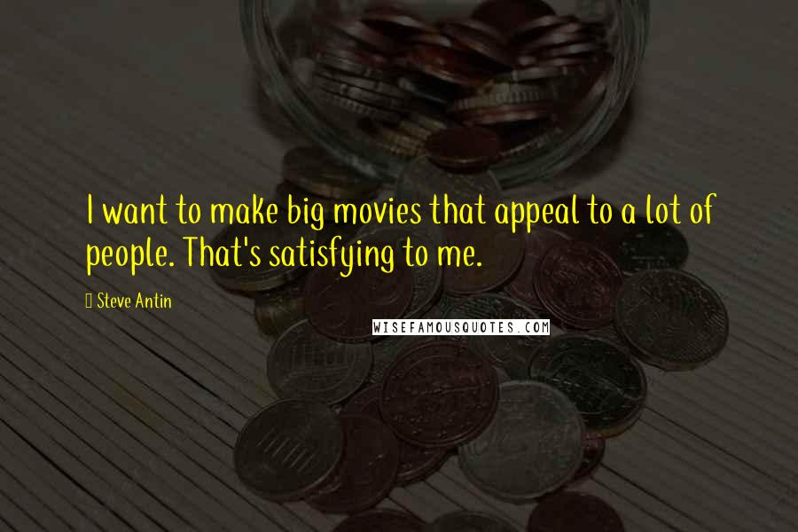 Steve Antin quotes: I want to make big movies that appeal to a lot of people. That's satisfying to me.