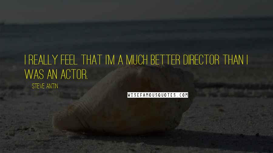 Steve Antin quotes: I really feel that I'm a much better director than I was an actor.