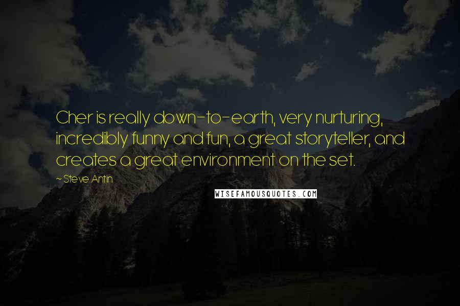 Steve Antin quotes: Cher is really down-to-earth, very nurturing, incredibly funny and fun, a great storyteller, and creates a great environment on the set.