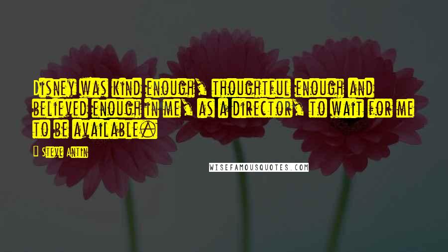 Steve Antin quotes: Disney was kind enough, thoughtful enough and believed enough in me, as a director, to wait for me to be available.