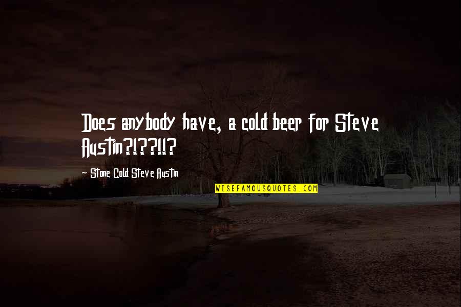 Steve Austin Beer Quotes By Stone Cold Steve Austin: Does anybody have, a cold beer for Steve