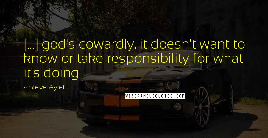 Steve Aylett quotes: [...] god's cowardly, it doesn't want to know or take responsibility for what it's doing.