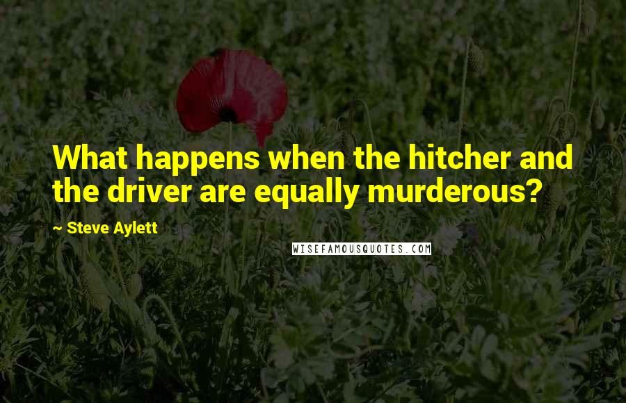 Steve Aylett quotes: What happens when the hitcher and the driver are equally murderous?