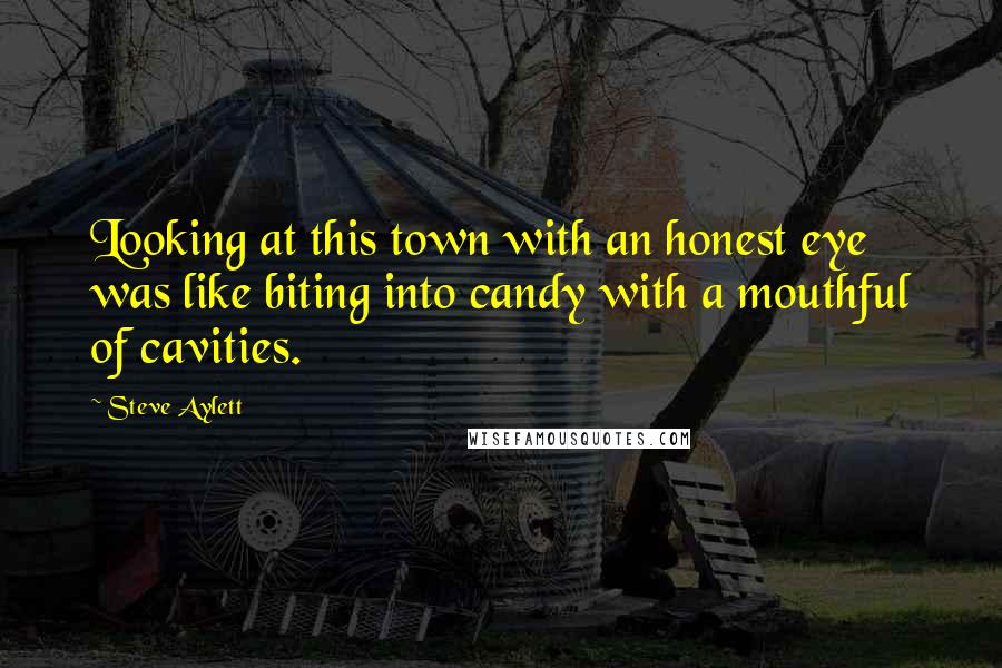 Steve Aylett quotes: Looking at this town with an honest eye was like biting into candy with a mouthful of cavities.